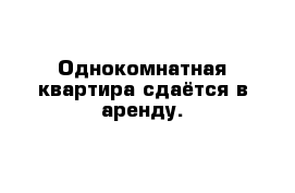 Однокомнатная квартира сдаётся в аренду.